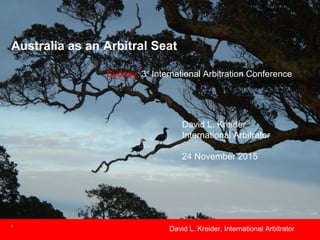 1
Australia as an Arbitral Seat
Sydney: 3rd
International Arbitration Conference
David L. Kreider
International Arbitrator
24 November 2015
David L. Kreider, International Arbitrator
 