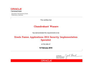 has demonstrated the requirements to be
This certifies that
on the date of
12 February 2016
Oracle Fusion Applications 2014 Security Implementation
Specialist
Chandrakant Wanare
 