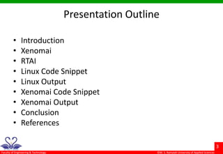 ©M. S. Ramaiah University of Applied Sciences
3
Faculty of Engineering & Technology
Presentation Outline
• Introduction
• Xenomai
• RTAI
• Linux Code Snippet
• Linux Output
• Xenomai Code Snippet
• Xenomai Output
• Conclusion
• References
 