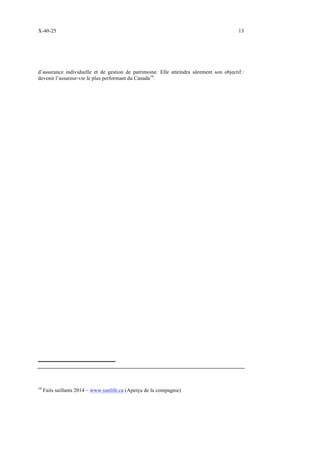 X-40-25 13
d’assurance individuelle et de gestion de patrimoine. Elle atteindra sûrement son objectif :
devenir l’assureur-vie le plus performant du Canada16
.
16
Faits saillants 2014 – www.sunlife.ca (Aperçu de la compagnie)
 
