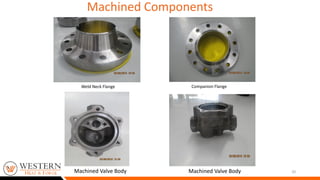 Machined Components
20
Companion FlangeWeld Neck Flange
Machined Valve Body Machined Valve Body
 