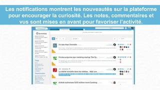 Les notifications montrent les nouveautés sur la plateforme
pour encourager la curiosité. Les notes, commentaires et
vus sont mises en avant pour favoriser l’activité.
 