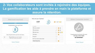 2- Vos collaborateurs sont invités à rejoindre des équipes.
La gamification les aide à prendre en main la plateforme et
assure la rétention.
 
