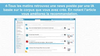 4-Tous les matins retrouvez une news postée par une IA
basée sur le corpus que vous avez crée. En notant l’article
vous améliorez la recommandation.
 
