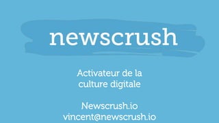 Activateur de la
culture digitale
Newscrush.io
vincent@newscrush.io
 