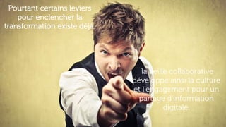 Pourtant certains leviers
pour enclencher la
transformation existe déjà.
la veille collaborative
développe ainsi la culture
et l'engagement pour un
partage d'information
digitale.
 