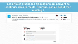 Les articles créent des discussions qui peuvent se
continuer dans la réalité. Pourquoi pas au début d’un
meeting ?
 