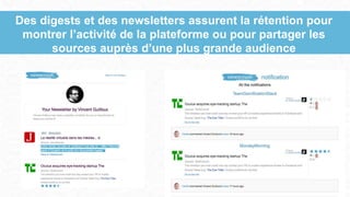Des digests et des newsletters assurent la rétention pour
montrer l’activité de la plateforme ou pour partager les
sources auprès d’une plus grande audience
 
