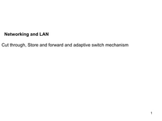 Networking and LAN

Cut through, Store and forward and adaptive switch mechanism




                                                               1
 