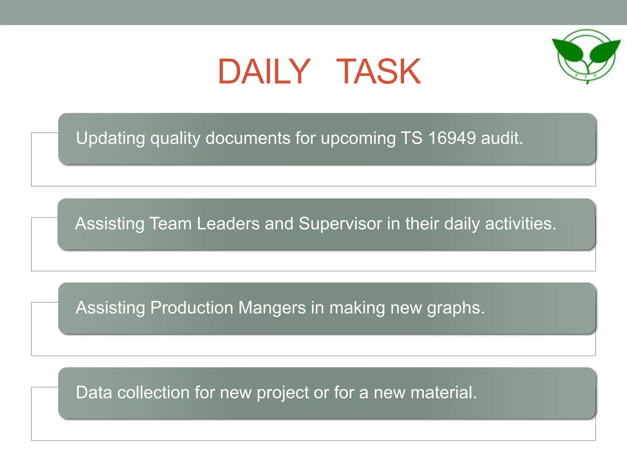 DAILY TASK
Updating quality documents for upcoming TS 16949 audit.
Assisting Team Leaders and Supervisor in their daily activities.
Assisting Production Mangers in making new graphs.
Data collection for new project or for a new material.
 
