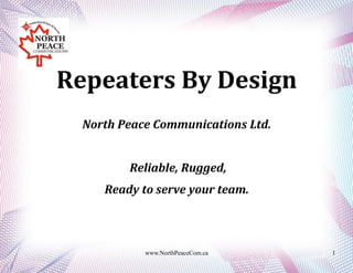 Repeaters By Design
North Peace Communications Ltd.
Reliable, Rugged,
Ready to serve your team.
www.NorthPeaceCom.ca 1
 
