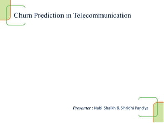 Churn Prediction in Telecommunication
Presenter : Nabi Shaikh & Shridhi Pandya
 