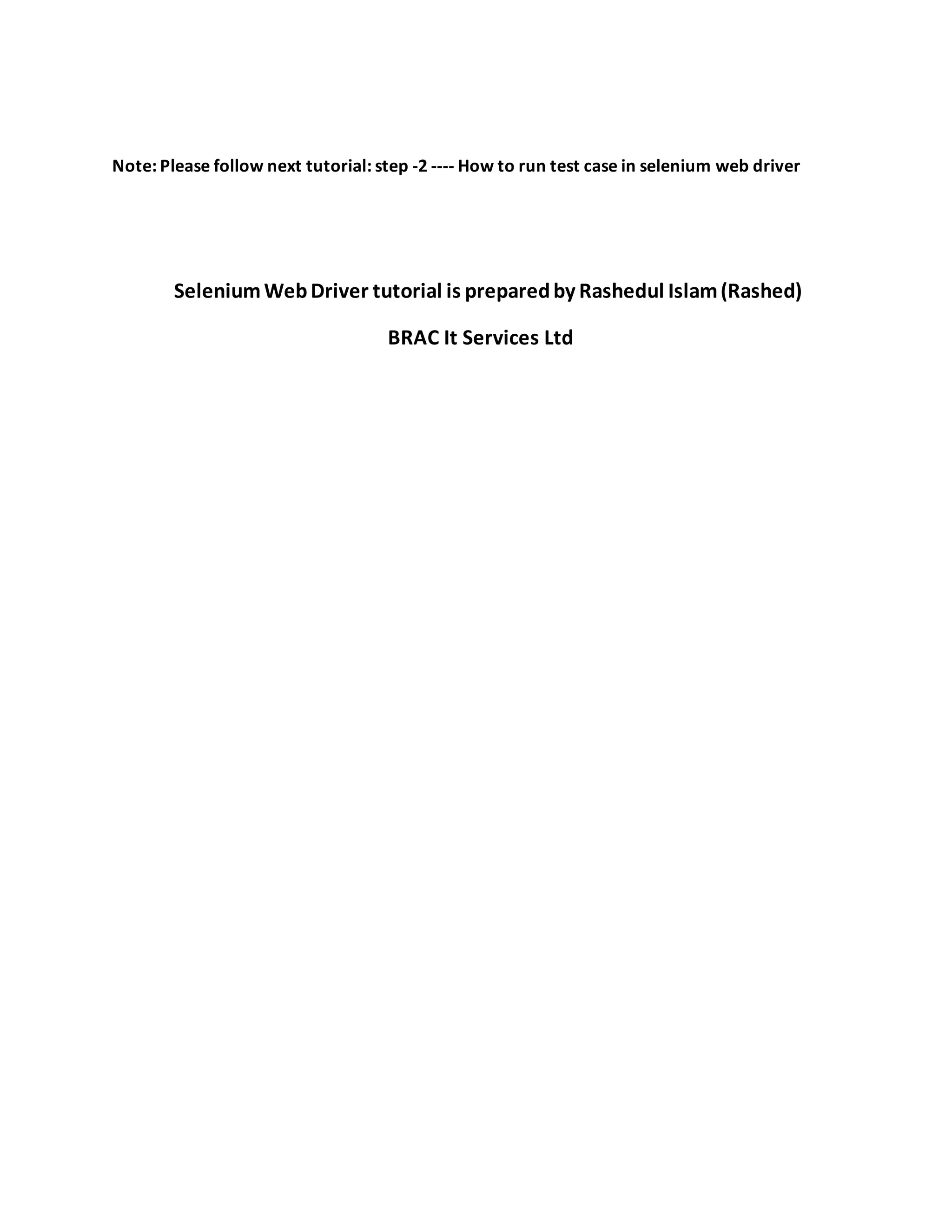 Note: Please follow next tutorial: step -2 ---- How to run test case in selenium web driver
SeleniumWebDriver tutorial is preparedby Rashedul Islam(Rashed)
BRAC It Services Ltd
 