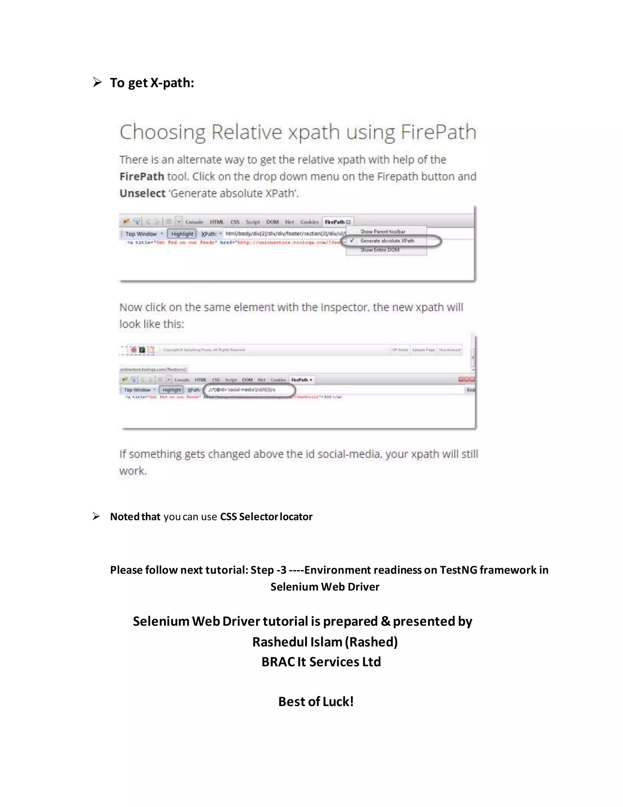  To get X-path:
 Notedthat youcan use CSS Selectorlocator
Please follow next tutorial: Step -3 ----Environment readiness on TestNG framework in
Selenium Web Driver
SeleniumWebDriver tutorial is prepared &presented by
Rashedul Islam(Rashed)
BRAC It Services Ltd
Best of Luck!
 