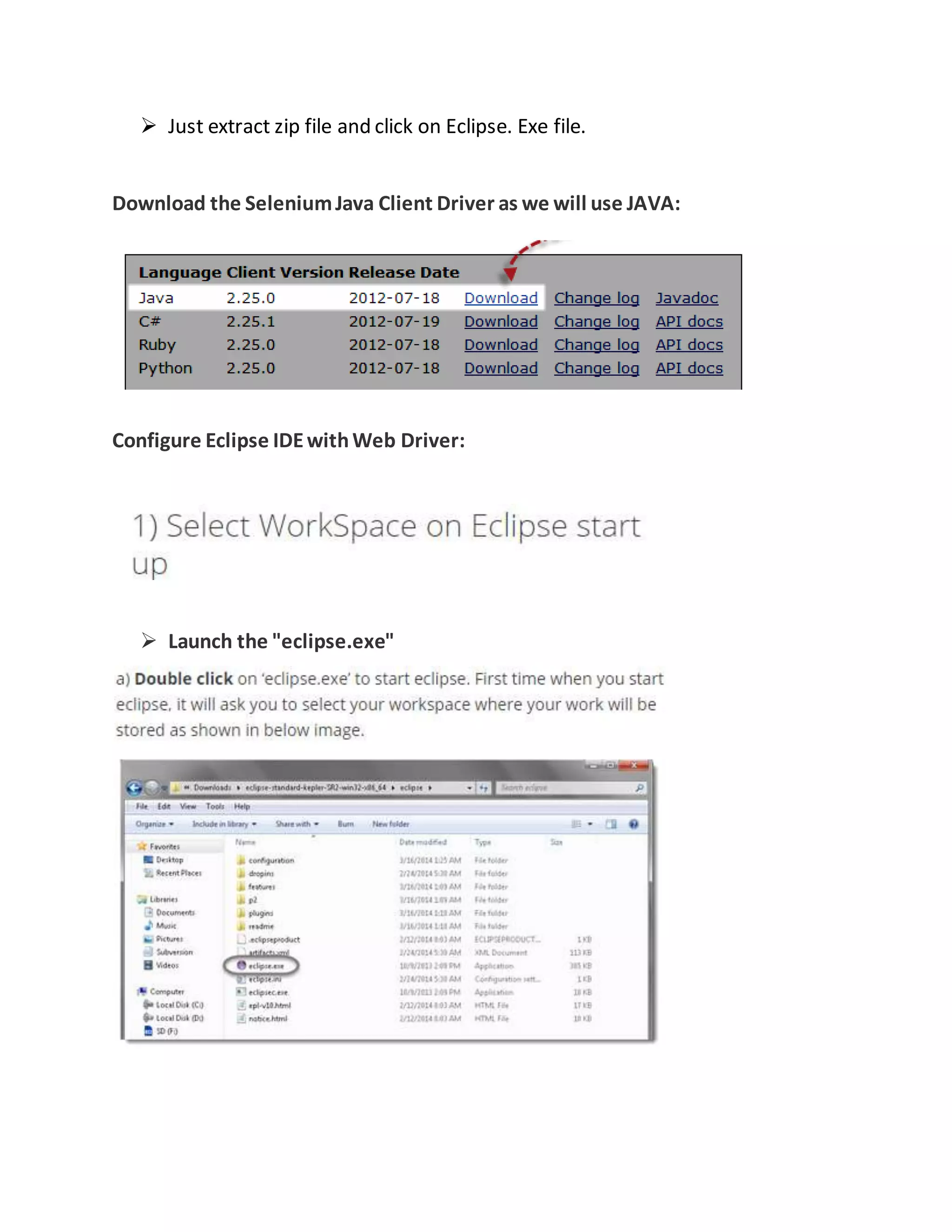  Just extract zip file and click on Eclipse. Exe file.
Download the SeleniumJava Client Driver as we will use JAVA:
Configure Eclipse IDEwithWeb Driver:
 Launch the "eclipse.exe"
 