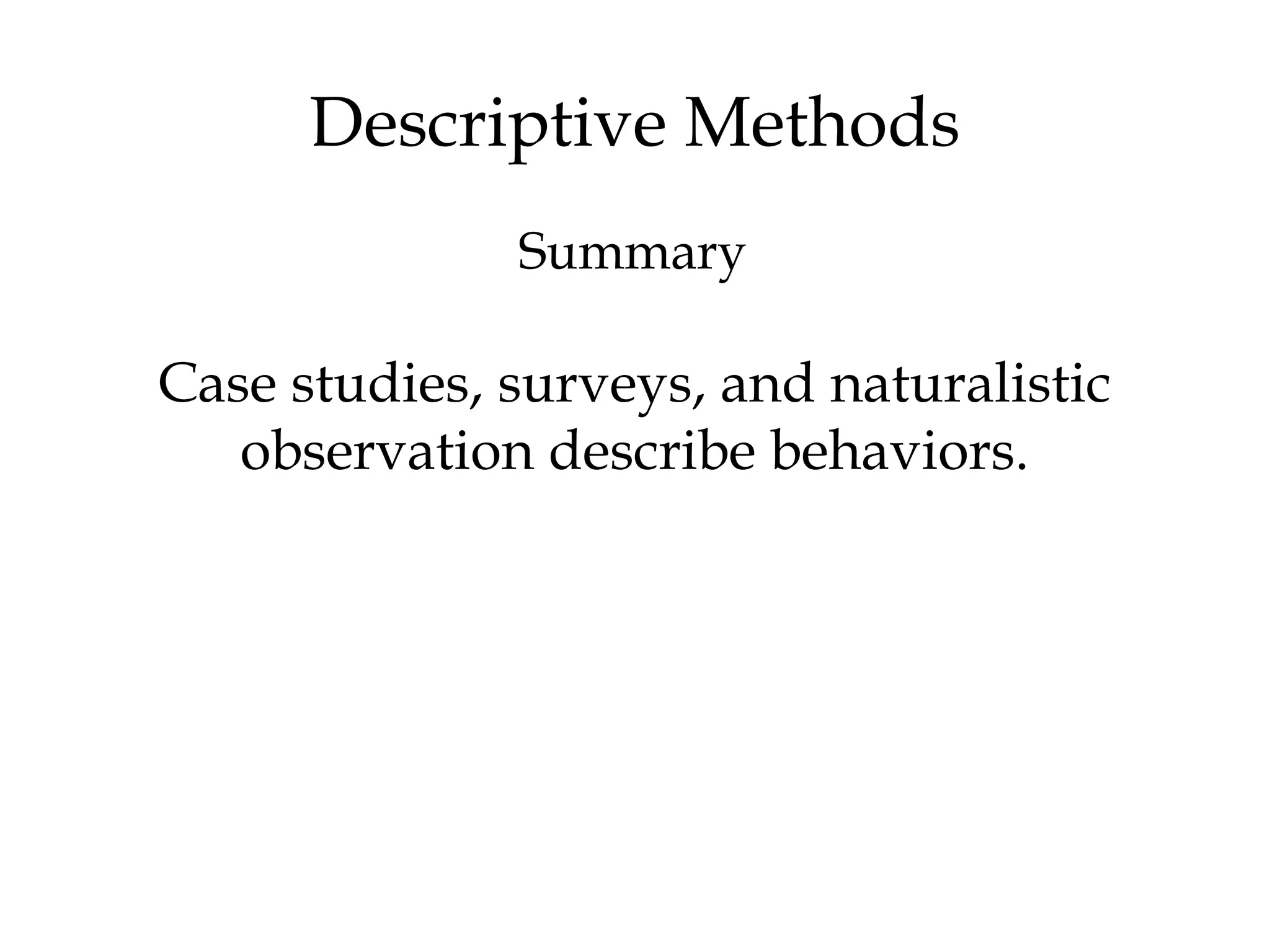 Descriptive Methods
Case studies, surveys, and naturalistic
observation describe behaviors.
Summary
 