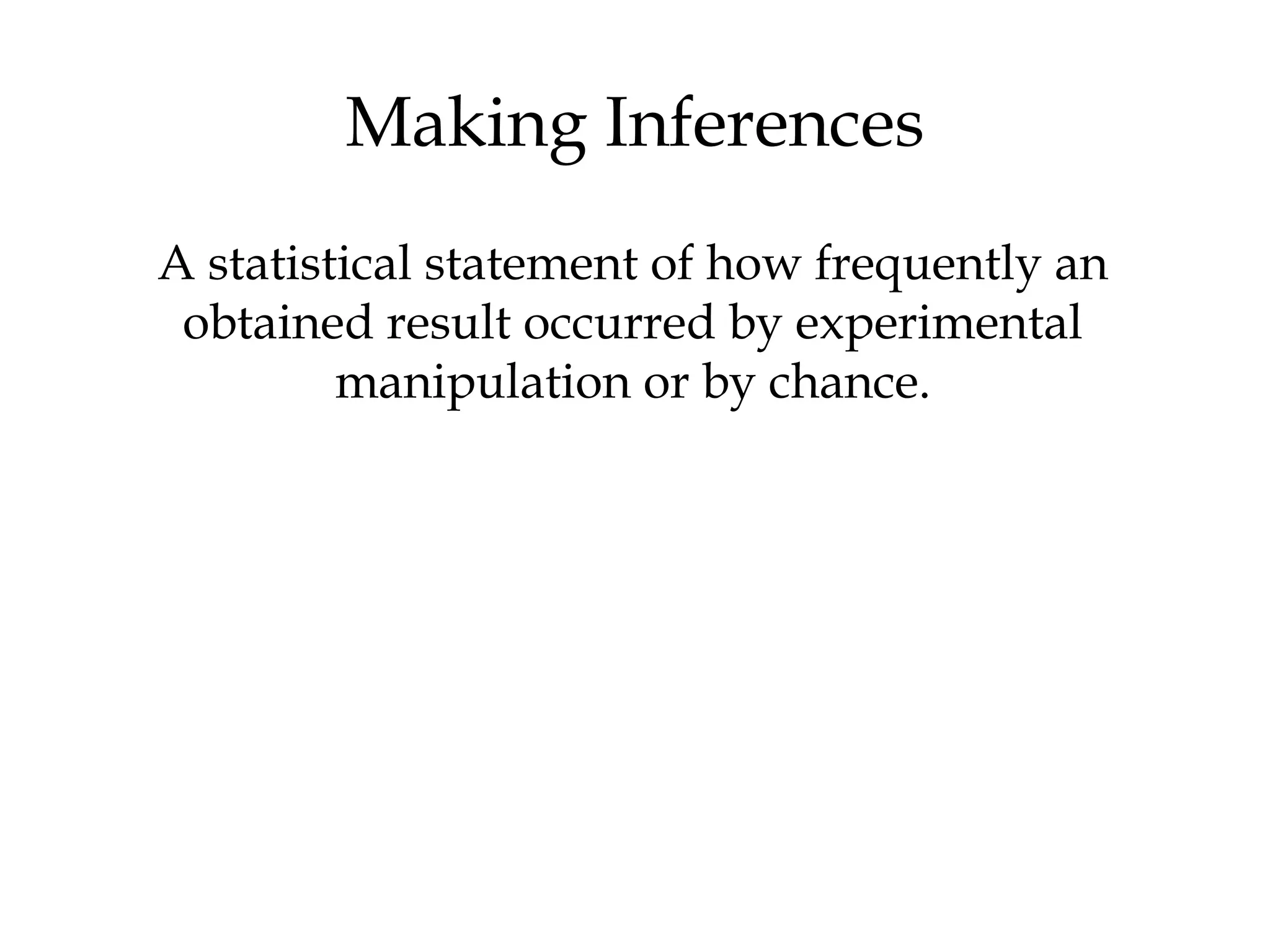 Making Inferences
A statistical statement of how frequently an
obtained result occurred by experimental
manipulation or by chance.
 