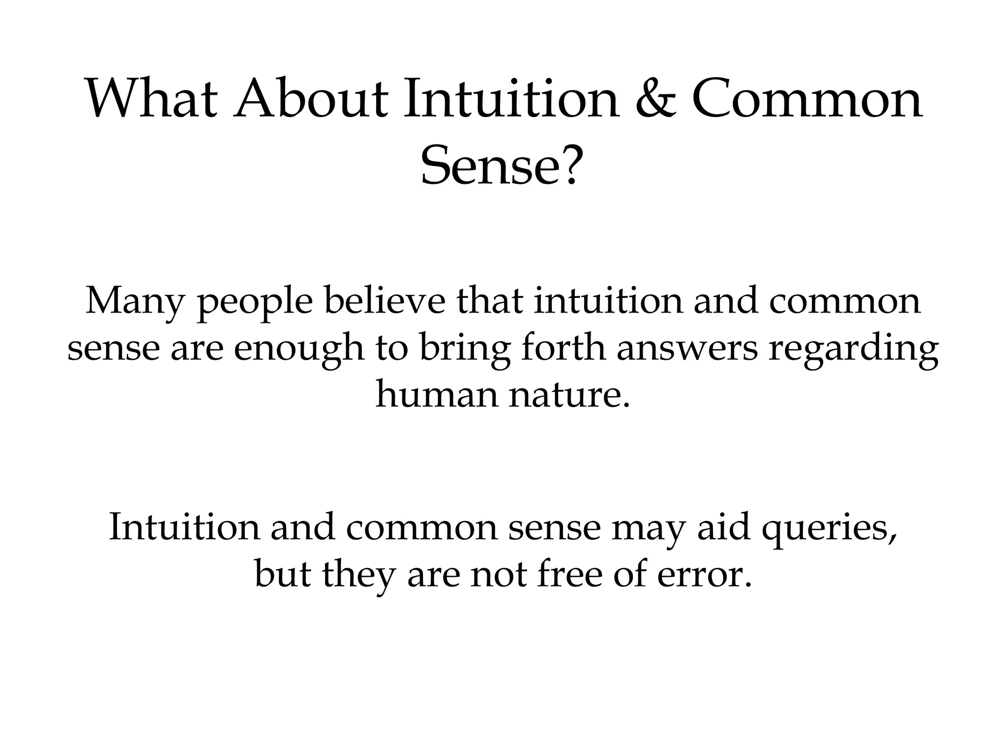 What About Intuition & Common
Sense?
Many people believe that intuition and common
sense are enough to bring forth answers regarding
human nature.
Intuition and common sense may aid queries,
but they are not free of error.
 