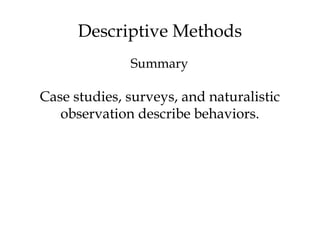 Descriptive Methods
Case studies, surveys, and naturalistic
observation describe behaviors.
Summary
 
