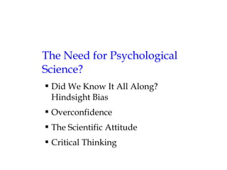 The Need for Psychological
Science?
 Did We Know It All Along?
Hindsight Bias
 Overconfidence
 The Scientific Attitude
 Critical Thinking
 