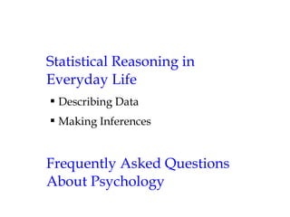 Statistical Reasoning in
Everyday Life
 Describing Data
 Making Inferences
Frequently Asked Questions
About Psychology
 