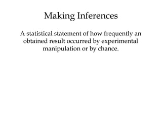 Making Inferences
A statistical statement of how frequently an
obtained result occurred by experimental
manipulation or by chance.
 