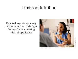 Limits of Intuition
Personal interviewers may
rely too much on their “gut
feelings” when meeting
with job applicants.
Taxi/GettyImages
 