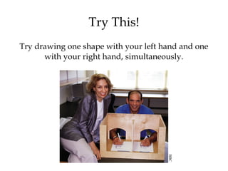 Try This!
Try drawing one shape with your left hand and one
with your right hand, simultaneously.
BBC
 