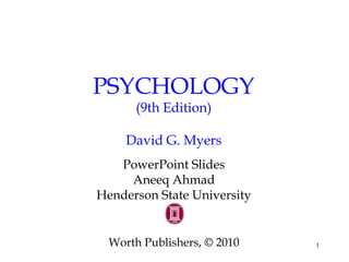 1
PSYCHOLOGY
(9th Edition)
David G. Myers
PowerPoint Slides
Aneeq Ahmad
Henderson State University
Worth Publishers, © 2010
 