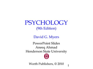 PSYCHOLOGY 
1 
(9th Edition) 
David G. Myers 
PowerPoint Slides 
Aneeq Ahmad 
Henderson State University 
Worth Publishers, © 2010 
 