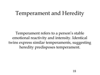 Temperament and Heredity 
Temperament refers to a person’s stable 
emotional reactivity and intensity. Identical 
twins ex...