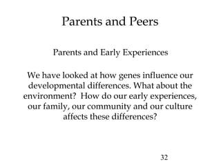 Parents and Early Experiences 
32 
Parents and Peers 
We have looked at how genes influence our 
developmental differences...