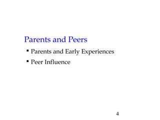4 
Parents and Peers 
 Parents and Early Experiences 
 Peer Influence 
 