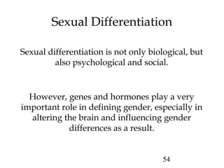 Sexual Differentiation 
Sexual differentiation is not only biological, but 
also psychological and social. 
However, genes...