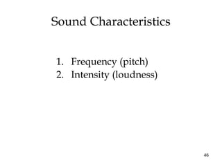 46
Sound Characteristics
1. Frequency (pitch)
2. Intensity (loudness)
 