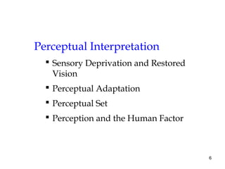 6
Perceptual Interpretation
 Sensory Deprivation and Restored
Vision
 Perceptual Adaptation
 Perceptual Set
 Perception and the Human Factor
 
