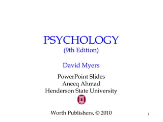 1
PSYCHOLOGY
(9th Edition)
David Myers
PowerPoint Slides
Aneeq Ahmad
Henderson State University
Worth Publishers, © 2010
 
