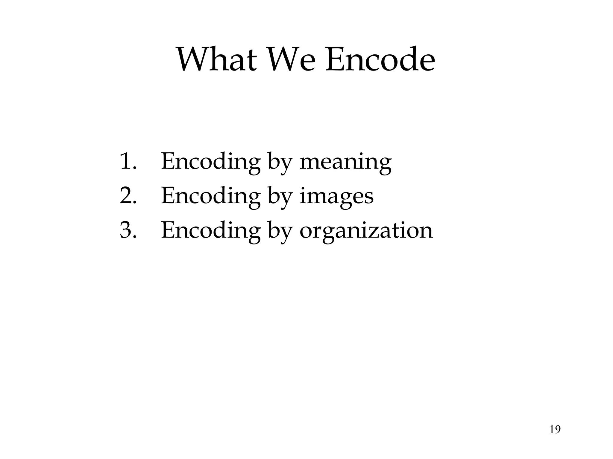 19
What We Encode
1. Encoding by meaning
2. Encoding by images
3. Encoding by organization
 