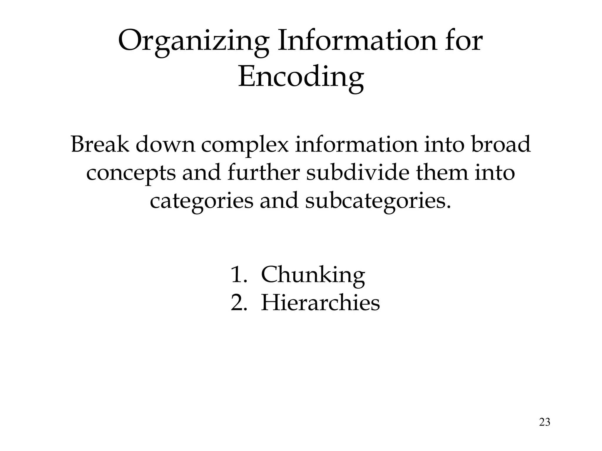 23
Break down complex information into broad
concepts and further subdivide them into
categories and subcategories.
Organizing Information for
Encoding
1. Chunking
2. Hierarchies
 