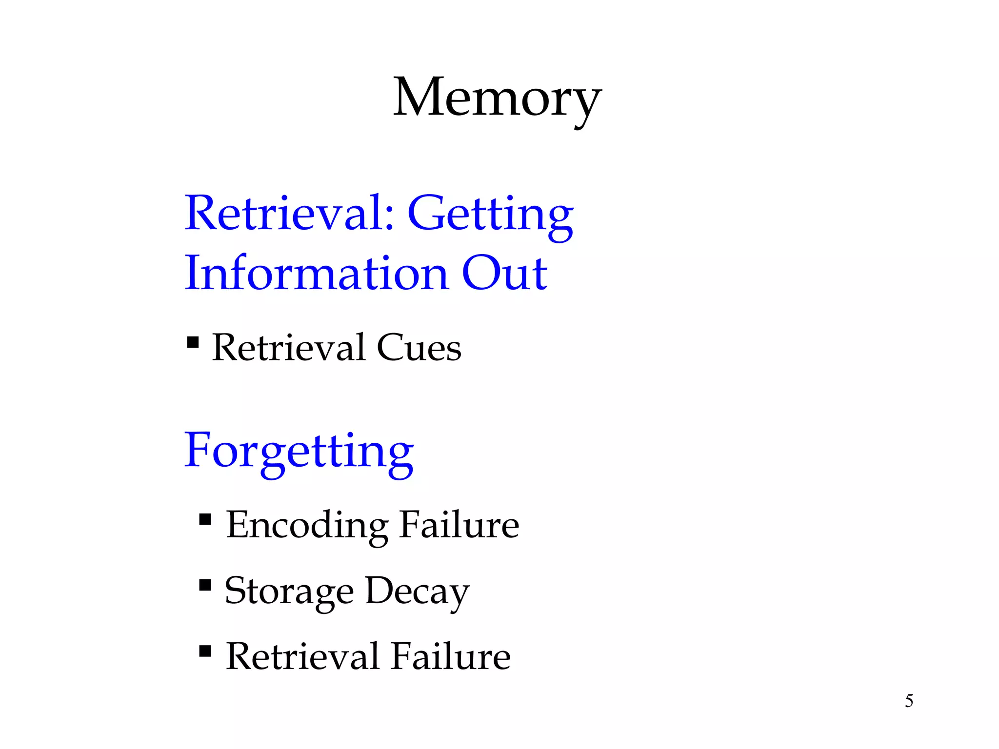 5
Memory
Retrieval: Getting
Information Out
 Retrieval Cues
Forgetting
 Encoding Failure
 Storage Decay
 Retrieval Failure
 