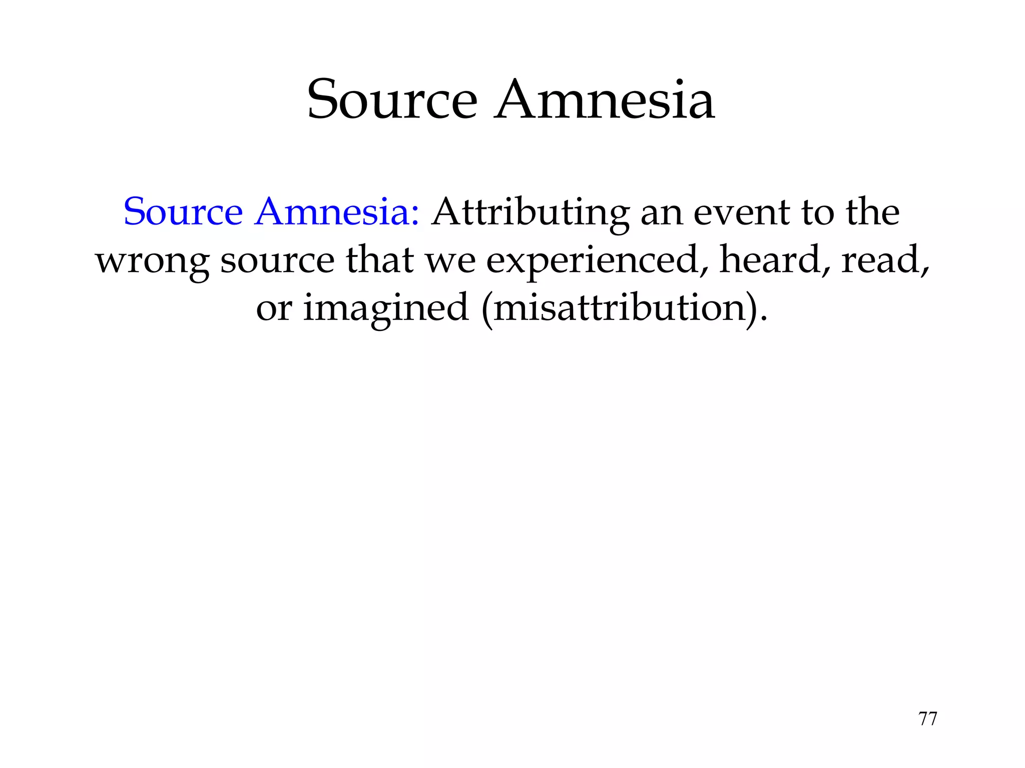 77
Source Amnesia
Source Amnesia: Attributing an event to the
wrong source that we experienced, heard, read,
or imagined (misattribution).
 
