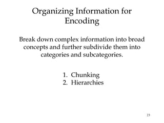 23
Break down complex information into broad
concepts and further subdivide them into
categories and subcategories.
Organizing Information for
Encoding
1. Chunking
2. Hierarchies
 
