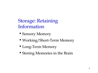4
Storage: Retaining
Information
 Sensory Memory
 Working/Short-Term Memory
 Long-Term Memory
 Storing Memories in the Brain
 