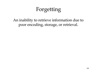 64
Forgetting
An inability to retrieve information due to
poor encoding, storage, or retrieval.
 