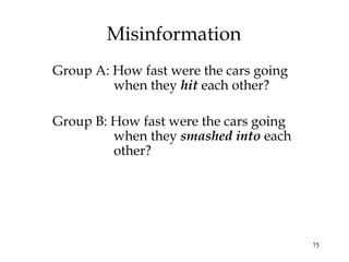75
Misinformation
Group A: How fast were the cars going
when they hit each other?
Group B: How fast were the cars going
when they smashed into each
other?
 