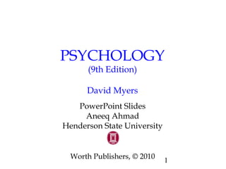 1
PSYCHOLOGY
(9th Edition)
David Myers
PowerPoint Slides
Aneeq Ahmad
Henderson State University
Worth Publishers, © 2010
 