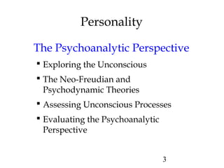 3
Personality
The Psychoanalytic Perspective
 Exploring the Unconscious
 The Neo-Freudian and
Psychodynamic Theories
 Assessing Unconscious Processes
 Evaluating the Psychoanalytic
Perspective
 