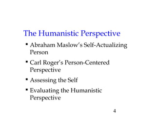 4
The Humanistic Perspective
 Abraham Maslow’s Self-Actualizing
Person
 Carl Roger’s Person-Centered
Perspective
 Assessing the Self
 Evaluating the Humanistic
Perspective
 