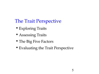 5
The Trait Perspective
 Exploring Traits
 Assessing Traits
 The Big Five Factors
 Evaluating the Trait Perspective
 