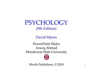 1 
PSYCHOLOGY 
(9th Edition) 
David Myers 
PowerPoint Slides 
Aneeq Ahmad 
Henderson State University 
Worth Publishers, © 2010 
 
